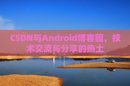 CSDN与Android博客园，技术交流与分享的热土